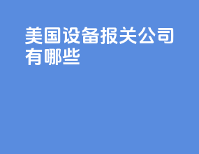美国设备报关公司有哪些
