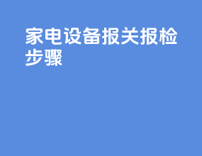 家电设备报关报检步骤