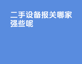 二手设备报关哪家强些呢