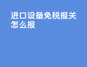 进口设备免税报关怎么报