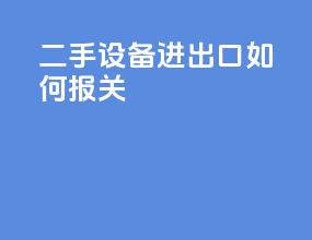 二手设备进出口如何报关