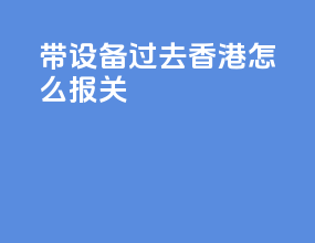 带设备过去香港怎么报关