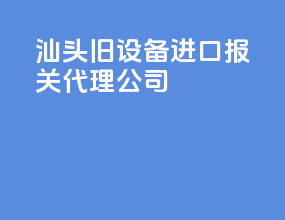 汕头旧设备进口报关代理公司