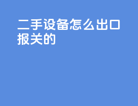 二手设备怎么出口报关的