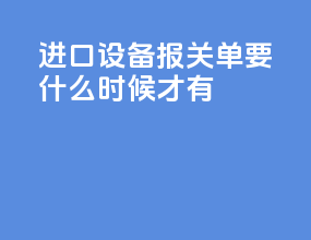 进口设备报关单要什么时候才有