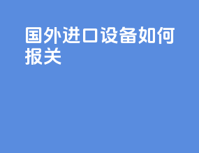 国外进口设备如何报关