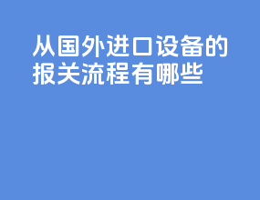 从国外进口设备的报关流程有哪些