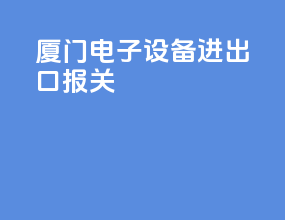 厦门电子设备进出口报关