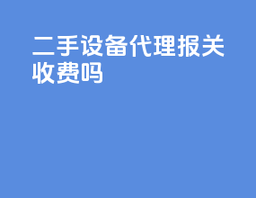 二手设备代理报关收费吗