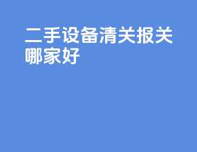 二手设备清关报关哪家好
