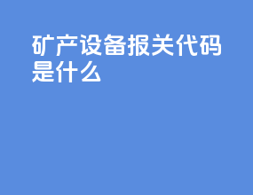 矿产设备报关代码是什么