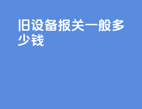 旧设备报关一般多少钱