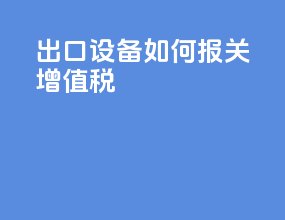 出口设备如何报关增值税