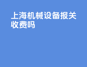 上海机械设备报关收费吗