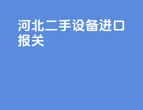 河北二手设备进口报关