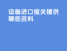 设备进口报关提供哪些资料