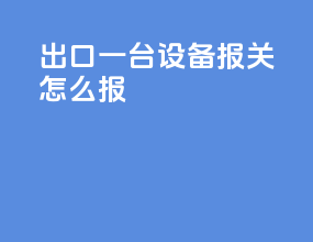 出口一台设备报关怎么报