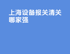 上海设备报关清关哪家强