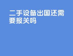 二手设备出国还需要报关吗