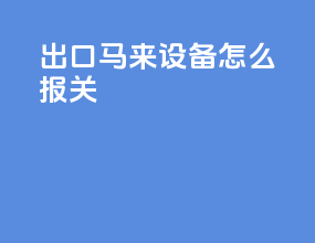 出口马来设备怎么报关