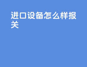 进口设备怎么样报关