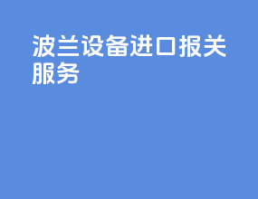 波兰设备进口报关服务