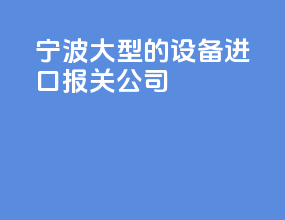 宁波大型的设备进口报关公司