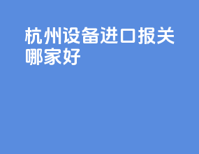 杭州设备进口报关哪家好