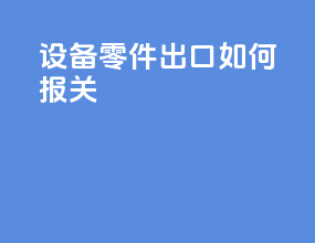 设备零件出口如何报关