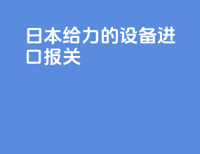 日本给力的设备进口报关