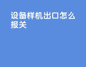 设备样机出口怎么报关