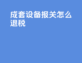 成套设备报关怎么退税