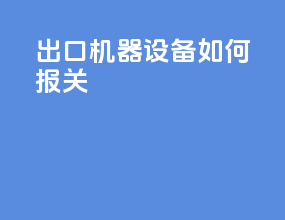 _出口机器设备如何报关