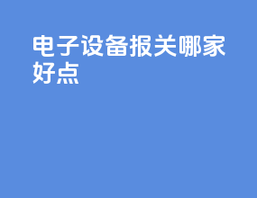 电子设备报关哪家好点