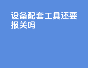 设备配套工具还要报关吗