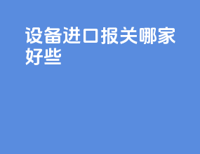 设备进口报关哪家好些