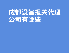 成都设备报关代理公司有哪些