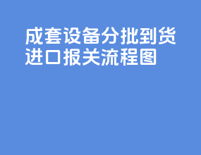 成套设备分批到货进口报关流程图