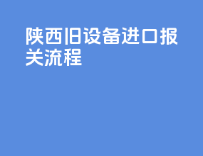 陕西旧设备进口报关流程