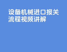 设备机械进口报关流程视频讲解