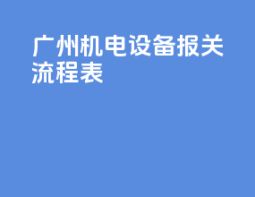 广州机电设备报关流程表
