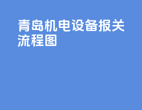 青岛机电设备报关流程图
