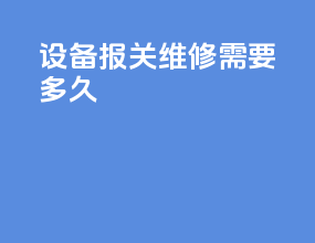 设备报关维修需要多久