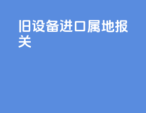 旧设备进口属地报关