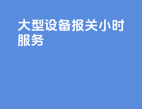 大型设备报关24小时服务