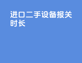 进口二手设备报关时长