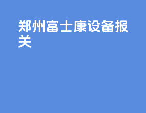 郑州富士康设备报关