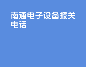 南通电子设备报关电话