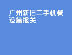 广州新旧二手机械设备报关