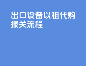 出口设备以租代购报关流程